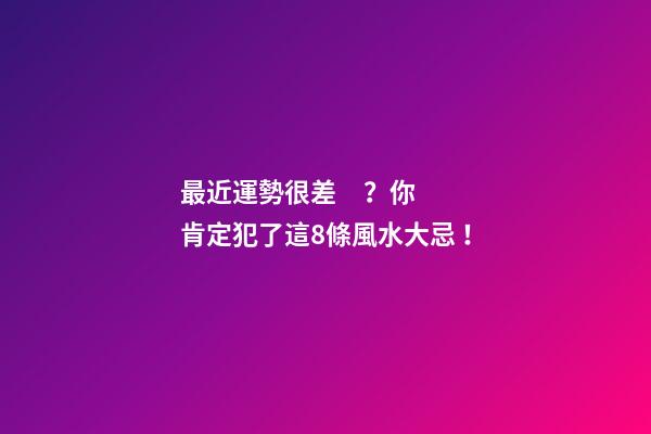 最近運勢很差？你肯定犯了這8條風水大忌！